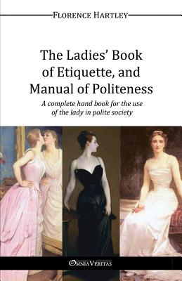 The Ladies' Book of Etiquette, and Manual of Politeness - Hartley, Florence