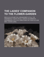 The Ladies Companion to the Flower Garden: Being an Alphabetical Arrangement of All the Usually Grown in Gardens and Shrubberies; With Full Directions for Their Culture (Classic Reprint)