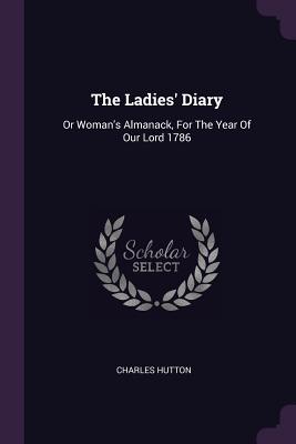 The Ladies' Diary: Or Woman's Almanack, For The Year Of Our Lord 1786 - Hutton, Charles