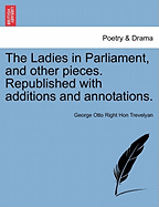 The Ladies in Parliament, and Other Pieces. Republished with Additions and Annotations. - Trevelyan, George Otto Right Hon