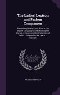 The Ladies' Lexicon and Parlour Companion: Containing Nearly Every Word in the English Language and Exhibiting the Plurals of Nouns and the Participles of Verbs ... Adapted to the Use of ... Schools