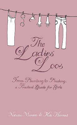 The Ladies' Loos: From Plumbing to Plucking, a Practical Guide for Girls - Morabito, Natasha (Editor), and Harrad, Kate (Editor)