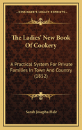 The Ladies' New Book of Cookery: A Practical System for Private Families in Town and Country (1852)