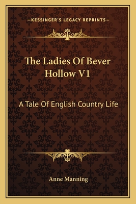 The Ladies Of Bever Hollow V1: A Tale Of English Country Life - Manning, Anne