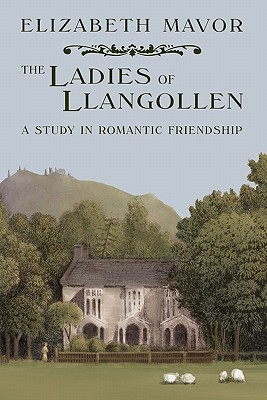 The Ladies of Llangollen: A Study in Romantic Friendship - Mavor, Elizabeth