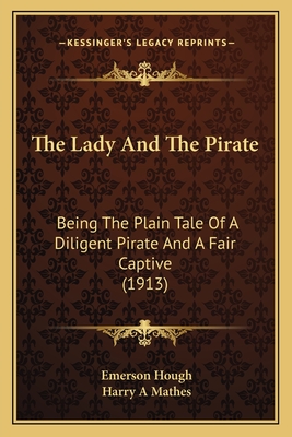 The Lady And The Pirate: Being The Plain Tale Of A Diligent Pirate And A Fair Captive (1913) - Hough, Emerson