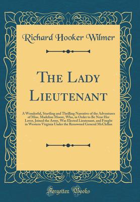 The Lady Lieutenant: A Wonderful, Startling and Thrilling Narrative of the Adventures of Miss. Madeline Moore, Who, in Order to Be Near Her Lover, Joined the Army, Was Elected Lieutenant, and Fought in Western Virginia Under the Renowned General McClellan - Wilmer, Richard Hooker