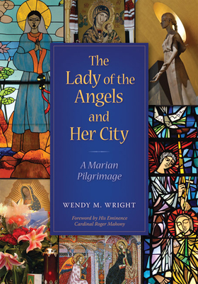 The Lady of Angels and Her City: A Marian Pilgrimage - Wright, Wendy M, and Mahony, Roger (Foreword by)