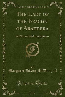 The Lady of the Beacon of Araheera: A Chronicle of Innishowen (Classic Reprint) - McDougall, Margaret Dixon