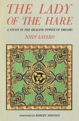 The Lady of the Hare: A Study in the Healing Power of Dreams - Layard, John, Professor, and Johnson, Robert A (Foreword by)