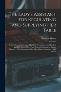 The Lady's Assistant for Regulating and Supplying Her Table: Being a Complete System of Cookery, Containing One Hundred and Fifty Select Bills of Fare, Properly Disposed for Family Dinners ... With Upwards of Fifty Bills of Fare for Suppers ... and Severa