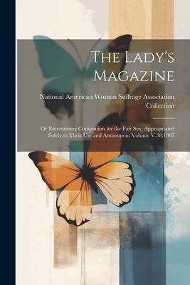 The Lady's Magazine: Or Entertaining Companion for the Fair sex, Appropriated Solely to Their use and Amusement Volume V.38:1807 - National American Woman Suffrage Asso (Creator)