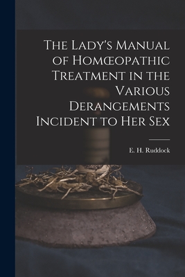 The Lady's Manual of Homoeopathic Treatment in the Various Derangements Incident to Her Sex - Ruddock, E H (Edward Harris) 1822- (Creator)