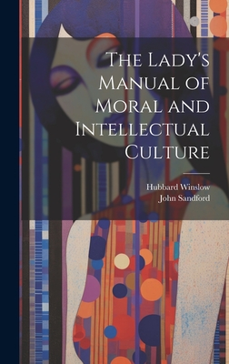 The Lady's Manual of Moral and Intellectual Culture - Sandford, John, and Winslow, Hubbard