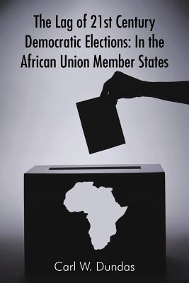 The Lag of 21st Century Democratic Elections: In the African Union Member States - Dundas, Carl W