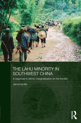 The Lahu Minority in Southwest China: A Response to Ethnic Marginalization on the Frontier - Ma, Jianxiong