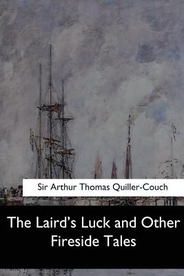 The Laird's Luck and Other Fireside Tales - Quiller-Couch, Sir Arthur Thomas