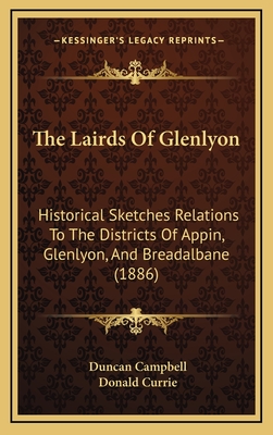 The Lairds of Glenlyon: Historical Sketches Relations to the Districts of Appin, Glenlyon, and Breadalbane (1886) - Campbell, Duncan, Professor, and Currie, Donald