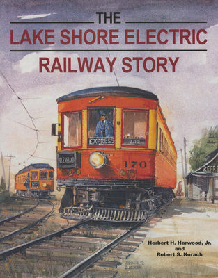 The Lake Shore Electric Railway Story - Harwood Jr, Herbert H, and Korach, Robert S