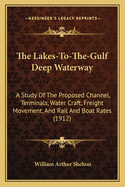 The Lakes-To-The-Gulf Deep Waterway: A Study Of The Proposed Channel, Terminals, Water Craft, Freight Movement, And Rail And Boat Rates (1912)