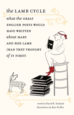 The Lamb Cycle: What the Great English Poets Would Have Written about Mary and Her Lamb (Had They Thought of It First) - Ewbank, David R, and Engell, James (Foreword by)