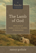 The Lamb of God (a 10-Week Bible Study), 2: Seeing Jesus in Exodus, Leviticus, Numbers, and Deuteronomy