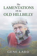 The Lamentations of an Old Hillbilly: A Collection of Poems, Recipes and Stories of How Faith Guided My Life.