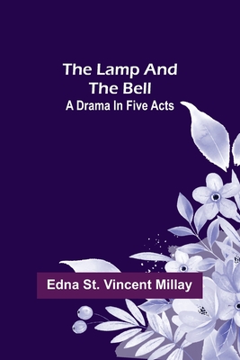 The Lamp and the Bell: A Drama In Five Acts - St Vincent Millay, Edna
