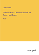The Lancashire Lieutenancy under the Tudors and Stuarts: Part I