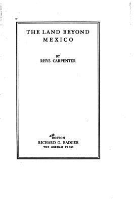 The Land Beyond Mexico - Carpenter, Rhys