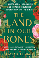 The Land in Our Bones: Plantcestral Herbalism and Healing Cultures from Syria to the Sinai--Earth-Based Pathways to Ancestral Stewardship and Belonging in Diaspora