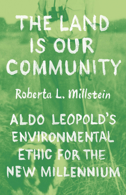 The Land Is Our Community: Aldo Leopold's Environmental Ethic for the New Millennium - Millstein, Roberta L, Professor