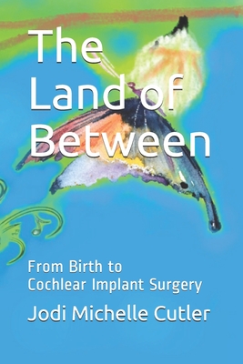 The Land of Between: From Birth to Cochlear Implant Surgery - Martini, Alessandro (Contributions by), and Forli, Francesca (Contributions by), and Berrettini, Stefano (Contributions by)