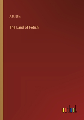 The Land of Fetish - Ellis, A B