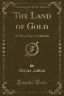 The Land of Gold: Or Three Years in California (Classic Reprint)