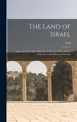 The Land of Israel: A Journal of Travels in Palestine, Undertaken With Special Reference to its Physical Character - Tristram, Henry Baker