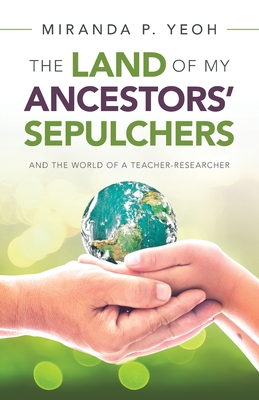 The Land of My Ancestors' Sepulchers: And the World of a Teacher-Researcher - Yeoh, Miranda P