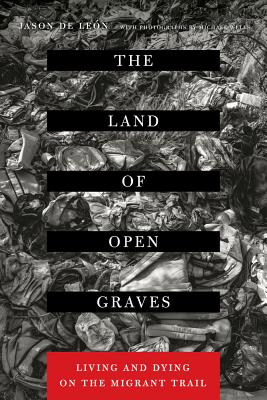 The Land of Open Graves: Living and Dying on the Migrant Trail Volume 36 - de Leon, Jason, and Wells, Michael (Photographer)