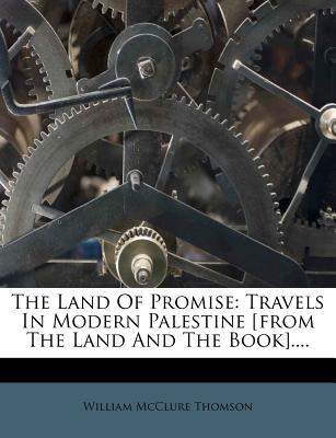 The Land of Promise: Travels in Modern Palestine [From the Land and the Book] - Thomson, William McClure