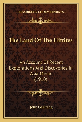 The Land Of The Hittites: An Account Of Recent Explorations And Discoveries In Asia Minor (1910) - Garstang, John