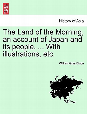 The Land of the Morning, an account of Japan and its people. ... With illustrations, etc. - Dixon, William Gray