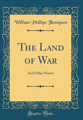 The Land of War: And Other Poems (Classic Reprint) - Thompson, William Phillips