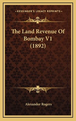 The Land Revenue of Bombay V1 (1892) - Rogers, Alexander