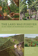 The Land Was Forever: 15000 Years in North-East Scotland: Excavations on the Aberdeen Western Peripheral Route/Balmedie-Tipperty