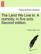 The Land We Live In. a Comedy, in Five Acts. Second Edition. - Holt, Francis Ludlow