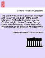 The Land We Live in: A Pictorial, Historical, and Literary Sketch-Book of the British Islands ... Profusely Illustrated, Etc. by Charles Knight, James Thorne, George Dodd, Andrew Winter, Harriet Martineau, ... Volume III