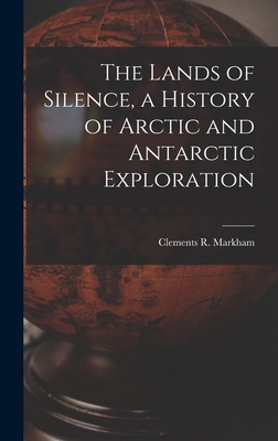 The Lands of Silence, a History of Arctic and Antarctic Exploration - Markham, Clements R