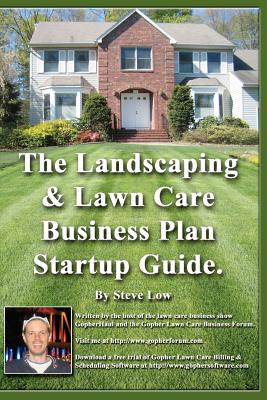 The Landscaping And Lawn Care Business Plan Startup Guide.: A Step By Step Guide On How To Make A Landscape Or Lawn Care Business Plan With Real Life Examples. - Low, Steve