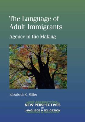 The Language of Adult Immigrants: Agency in the Making - Miller, Elizabeth R.