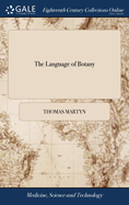 The Language of Botany: Being a Dictionary of the Terms Made use of in That Science, Principally by Linneus: ... The Second Edition, Corrected and Enlarged. By Thomas Martyn,